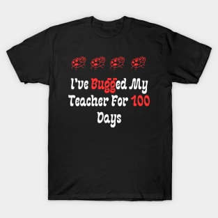 I've Bugged My Teacher For 100 Days T-Shirt